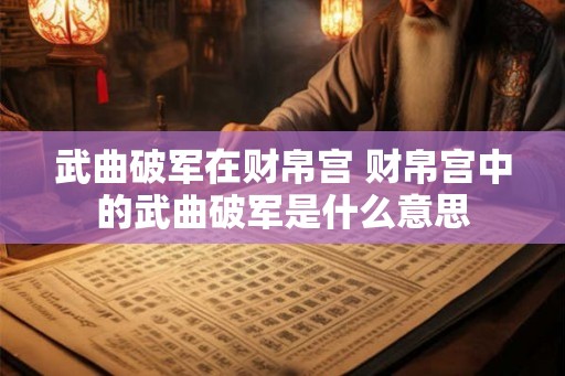 武曲破军在财帛宫 财帛宫中的武曲破军是什么意思