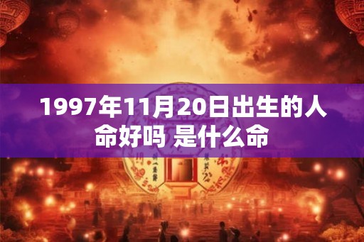 1997年11月20日出生的人命好吗 是什么命 1997年11月20日出生的人命好吗 是什么命