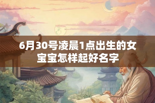 6月30号凌晨1点出生的女宝宝怎样起好名字 6月30号凌晨1点出生的女宝宝怎样起好名字