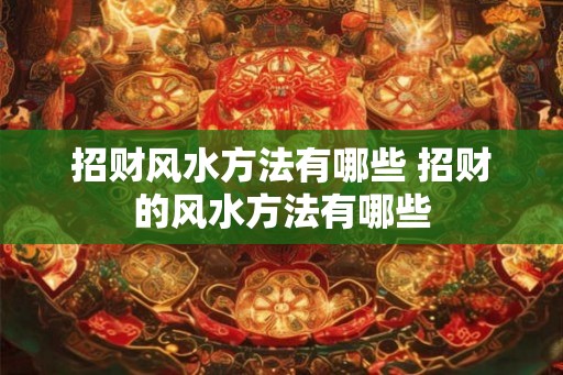 招财风水方法有哪些 招财的风水方法有哪些
