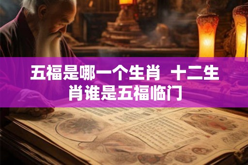 五福是哪一个生肖  十二生肖谁是五福临门