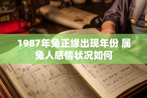 1987年兔正缘出现年份 属兔人感情状况如何