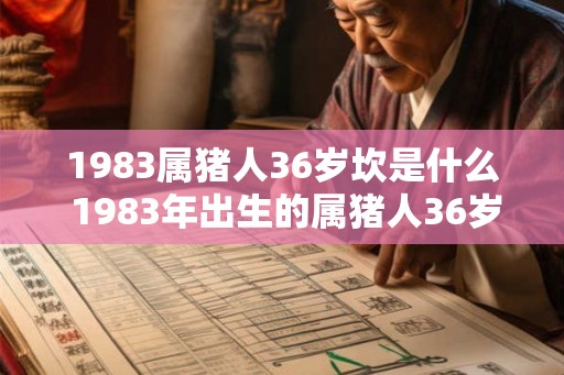 1983属猪人36岁坎是什么 1983年出生的属猪人36岁时会遭遇什么