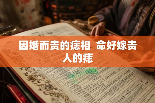 因婚而贵的痣相  命好嫁贵人的痣