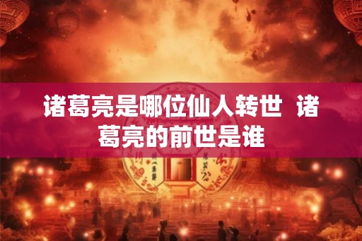 诸葛亮是哪位仙人转世  诸葛亮的前世是谁