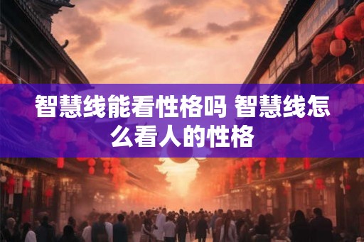 智慧线能看性格吗 智慧线怎么看人的性格