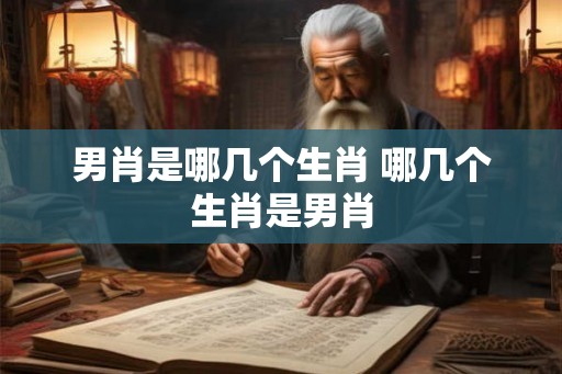 男肖是哪几个生肖 哪几个生肖是男肖