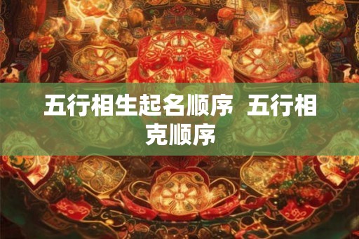 五行相生起名顺序  五行相克顺序