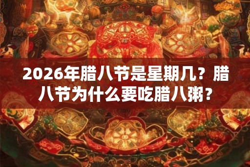 2026年腊八节是星期几？腊八节为什么要吃腊八粥？