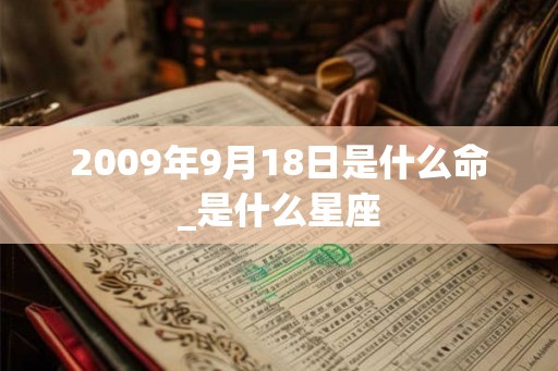 2009年9月18日是什么命_是什么星座