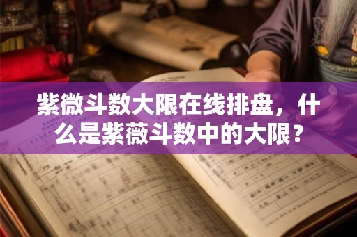 紫微斗数大限在线排盘,什么是紫薇斗数中的大限? 紫微斗数大限在线排盘,什么是紫薇斗数中的大限?