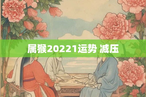 属猴20221运势 减压