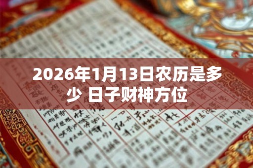 2026年1月13日农历是多少 日子财神方位