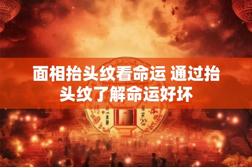 面相抬头纹看命运 通过抬头纹了解命运好坏