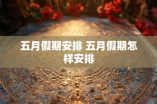 五月假期安排 五月假期怎样安排