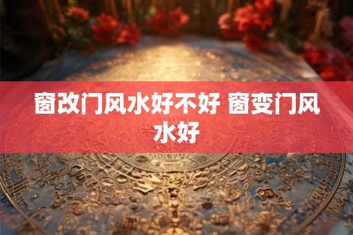 窗改门风水好不好 窗变门风水好