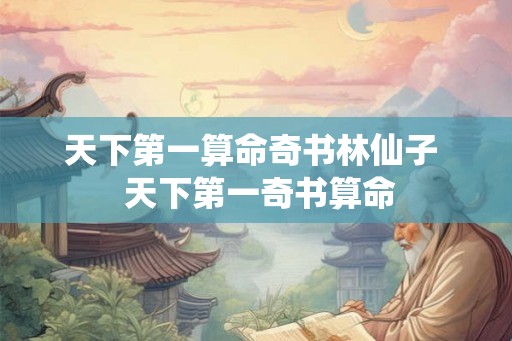 天下第一算命奇书林仙子 天下第一奇书算命 天下第一算命奇书林仙子 天下第一奇书算命