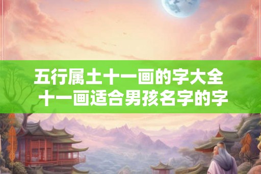 五行属土十一画的字大全  十一画适合男孩名字的字