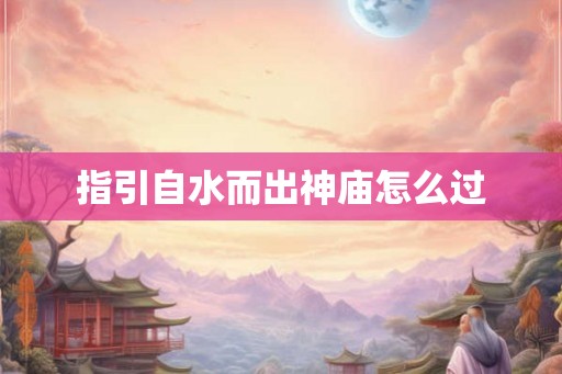 指引自水而出神庙怎么过 指引自水而出神庙怎么过