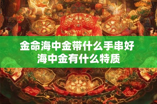 金命海中金带什么手串好 海中金有什么特质