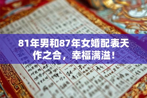 81年男和87年女婚配表天作之合，幸福满溢！