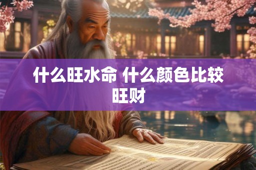 什么旺水命 什么颜色比较旺财