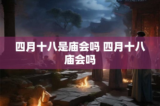 四月十八是庙会吗 四月十八庙会吗