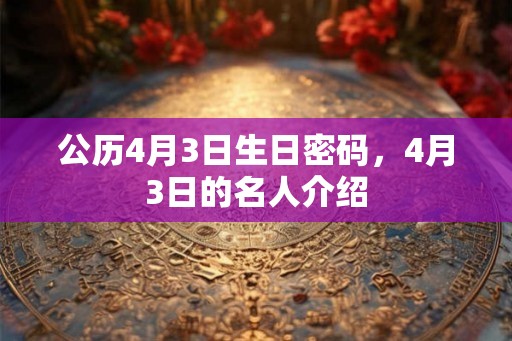 公历4月3日生日密码，4月3日的名人介绍