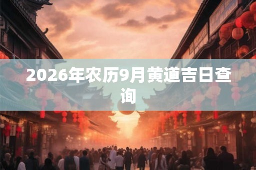 2026年农历9月黄道吉日查询 2026年农历9月黄道吉日查询