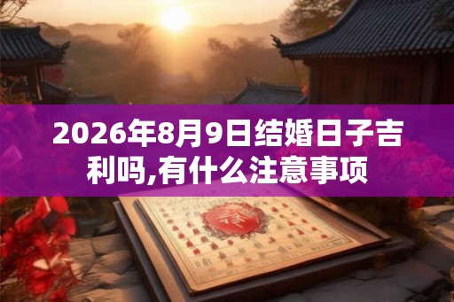 2026年8月9日结婚日子吉利吗,有什么注意事项