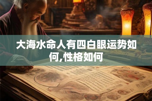 大海水命人有四白眼运势如何,性格如何