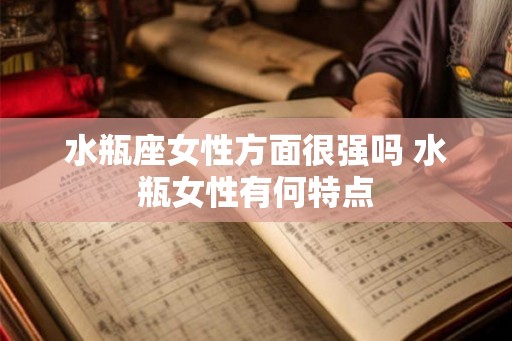 水瓶座女性方面很强吗 水瓶女性有何特点