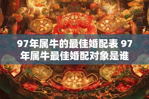 97年属牛的最佳婚配表 97年属牛最佳婚配对象是谁