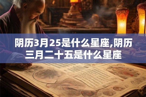 阴历3月25是什么星座,阴历三月二十五是什么星座