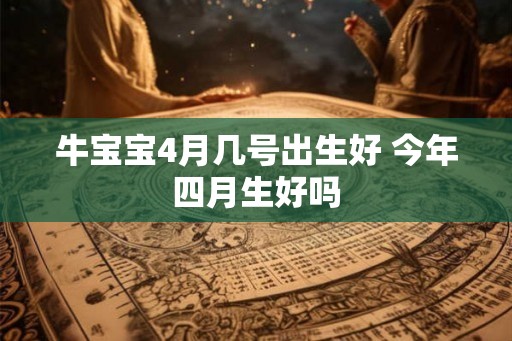 牛宝宝4月几号出生好 今年四月生好吗