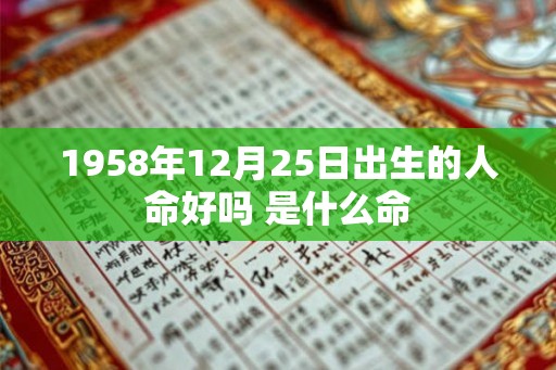 1958年12月25日出生的人命好吗 是什么命 1958年12月25日出生的人命好吗 是什么命