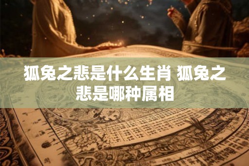狐兔之悲是什么生肖 狐兔之悲是哪种属相