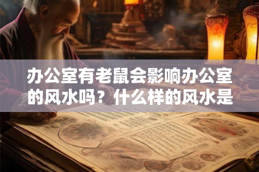 办公室有老鼠会影响办公室的风水吗?什么样的风水是不好的? 办公室有老鼠会影响办公室的风水吗?什么样的风水是不好的?