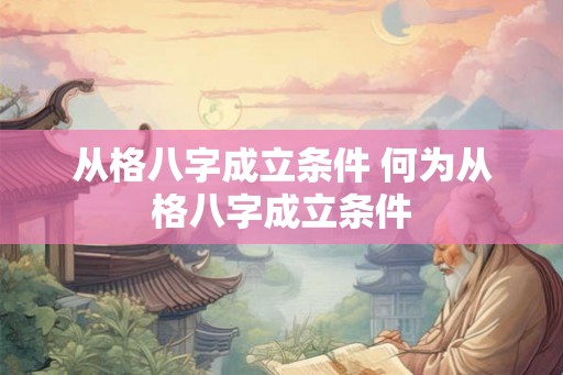 从格八字成立条件 何为从格八字成立条件 从格八字成立条件 何为从格八字成立条件