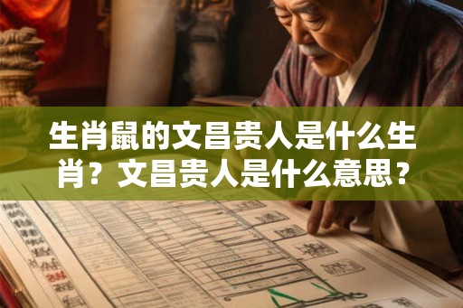生肖鼠的文昌贵人是什么生肖？文昌贵人是什么意思？