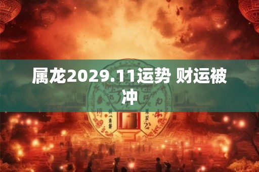 属龙2029.11运势 财运被冲