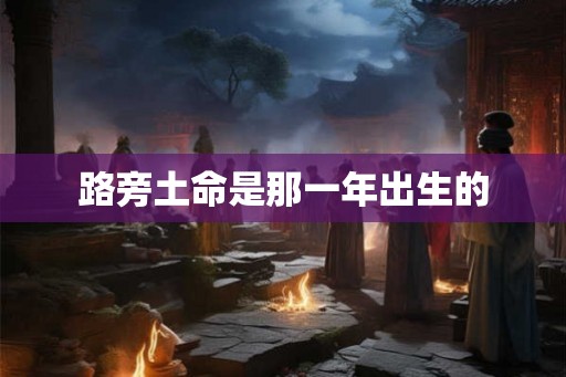 路旁土命是那一年出生的