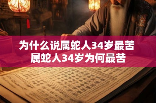 为什么说属蛇人34岁最苦 属蛇人34岁为何最苦