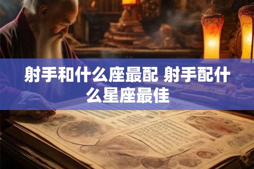 射手和什么座最配 射手配什么星座最佳