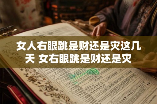 女人右眼跳是财还是灾这几天 女右眼跳是财还是灾