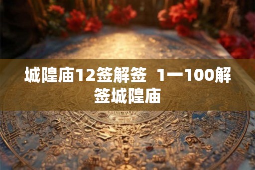 城隍庙12签解签  1一100解签城隍庙
