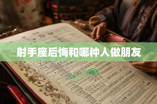 射手座后悔和哪种人做朋友