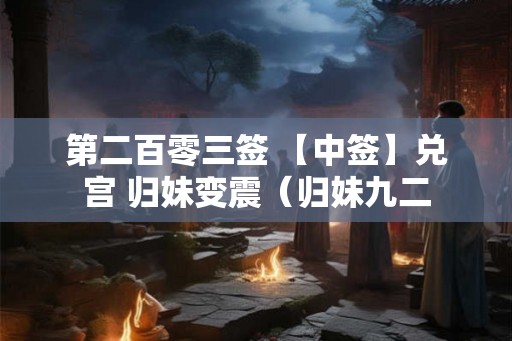 第二百零三签 【中签】兑宫 归妹变震（归妹九二