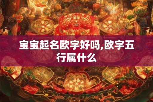 宝宝起名欧字好吗,欧字五行属什么