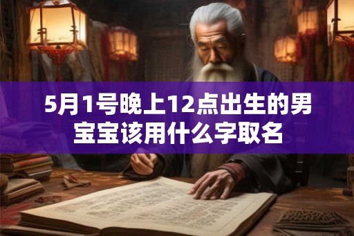 5月1号晚上12点出生的男宝宝该用什么字取名
